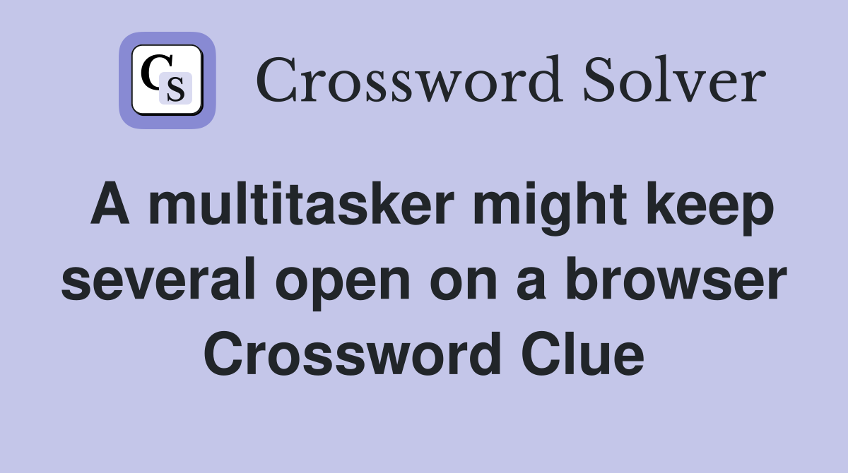 A multitasker might keep several open on a browser Crossword Clue
